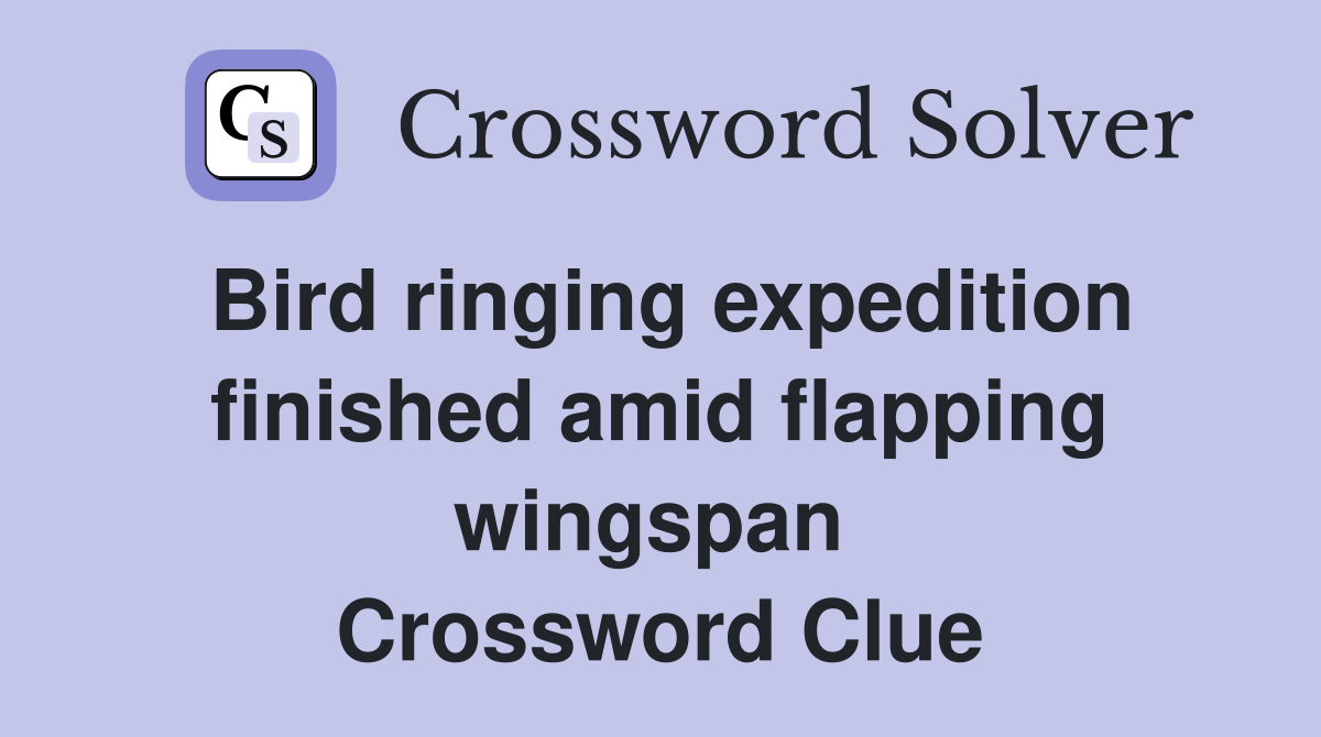 Bird ringing expedition finished amid flapping wingspan  Crossword Clue