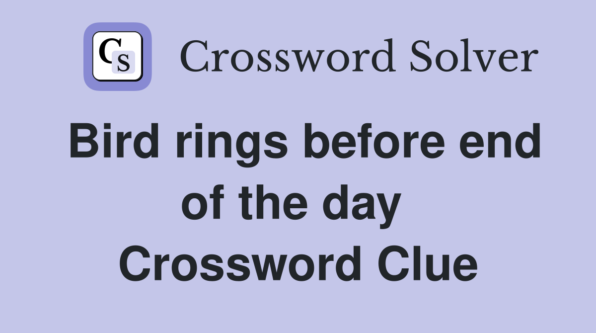 Bird rings before end of the day  Crossword Clue