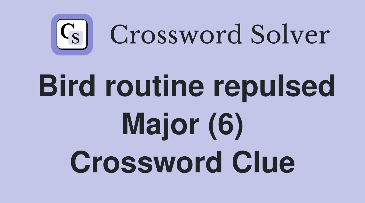 Bird routine repulsed Major (6) Crossword Clue
