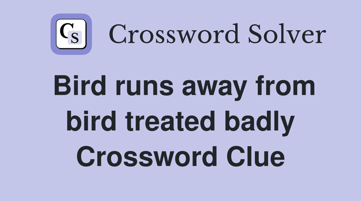 Bird runs away from bird treated badly Crossword Clue