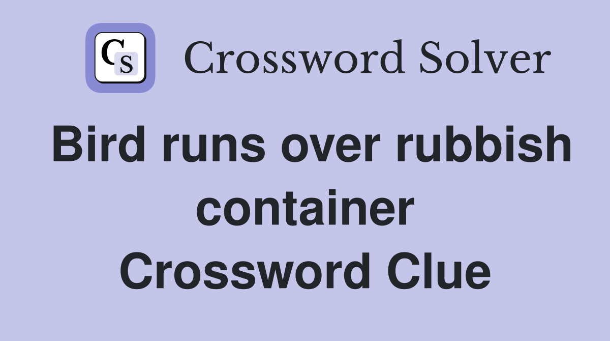 Bird runs over rubbish container Crossword Clue
