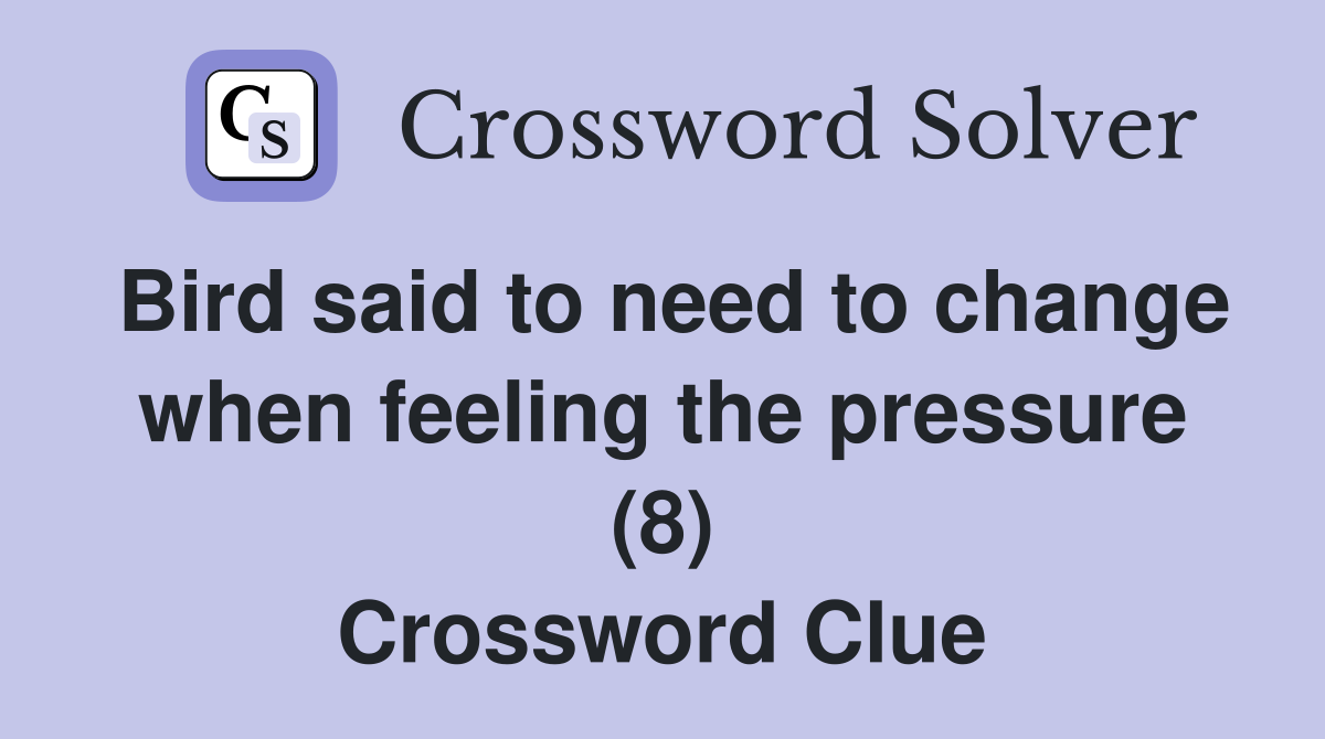 Bird said to need to change when feeling the pressure (8) Crossword Clue