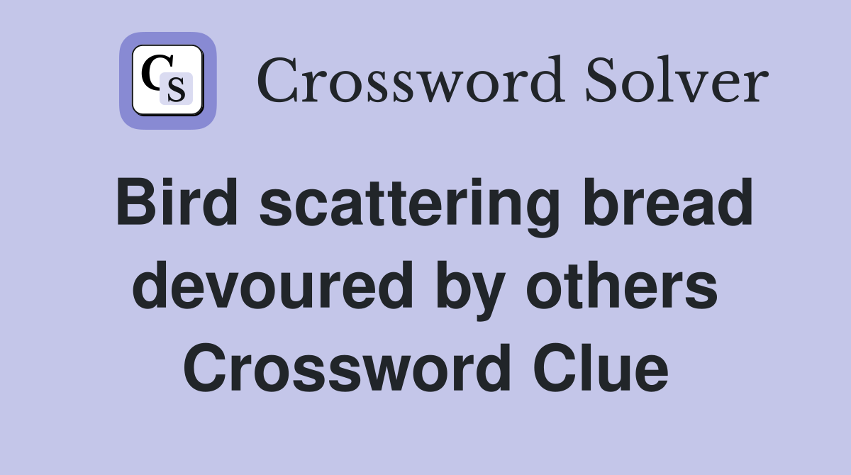 Bird scattering bread devoured by others Crossword Clue