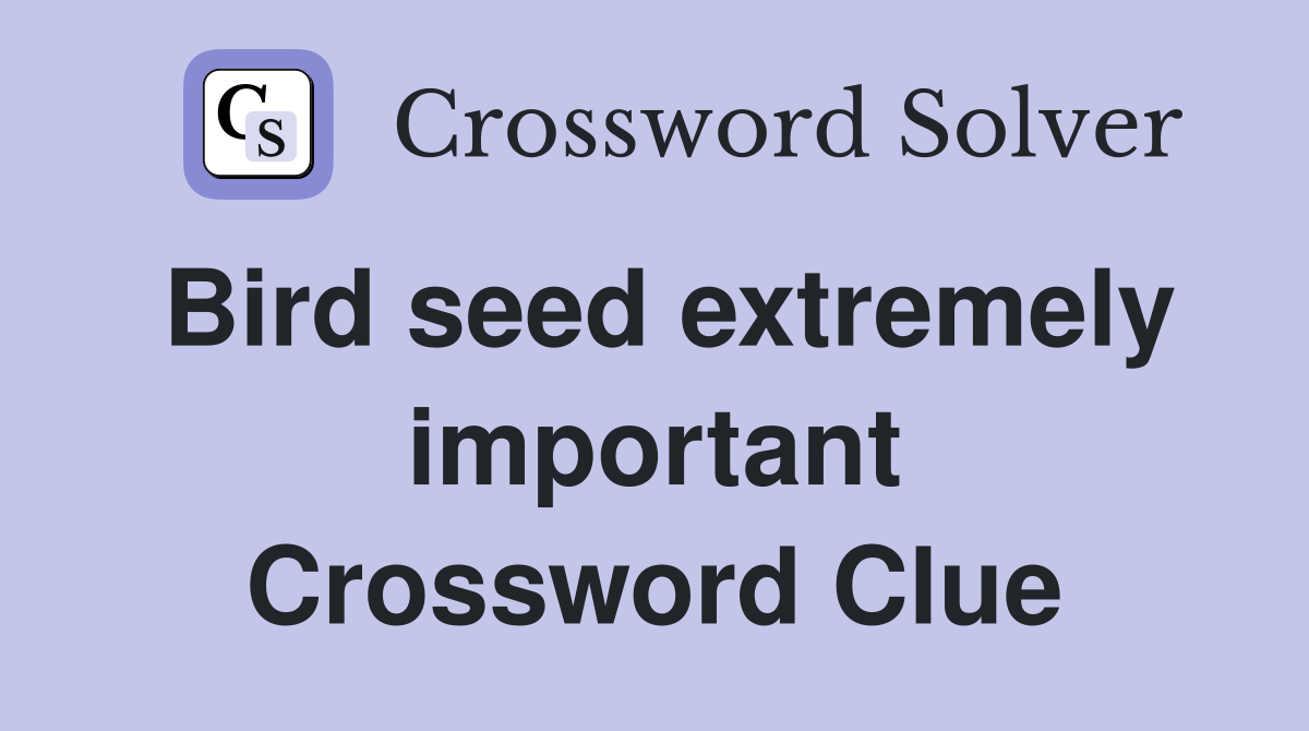 Bird seed extremely important Crossword Clue