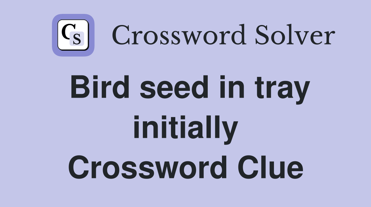 Bird seed in tray initially Crossword Clue