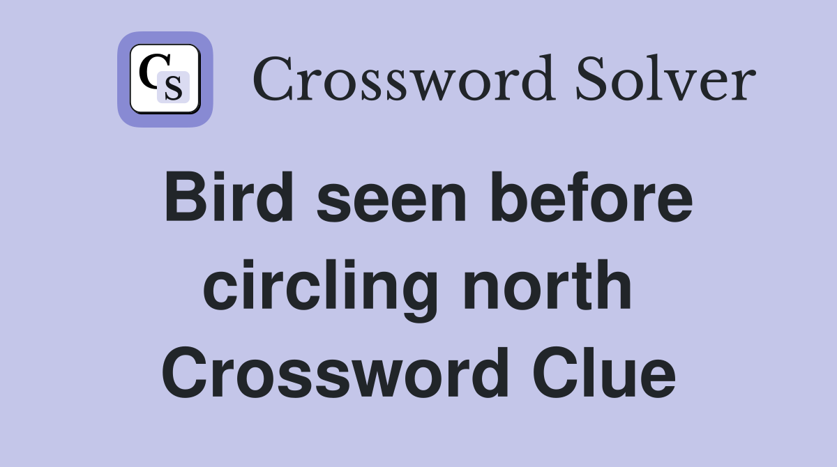Bird seen before circling north Crossword Clue