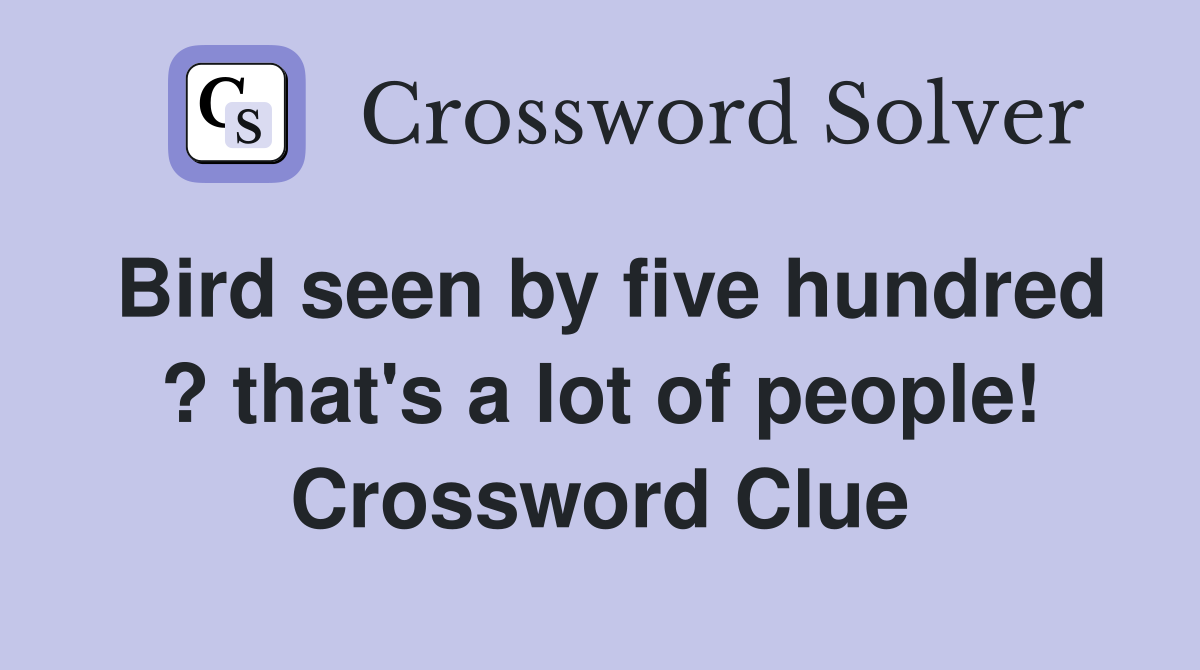 Bird seen by five hundred ? that's a lot of people! Crossword Clue