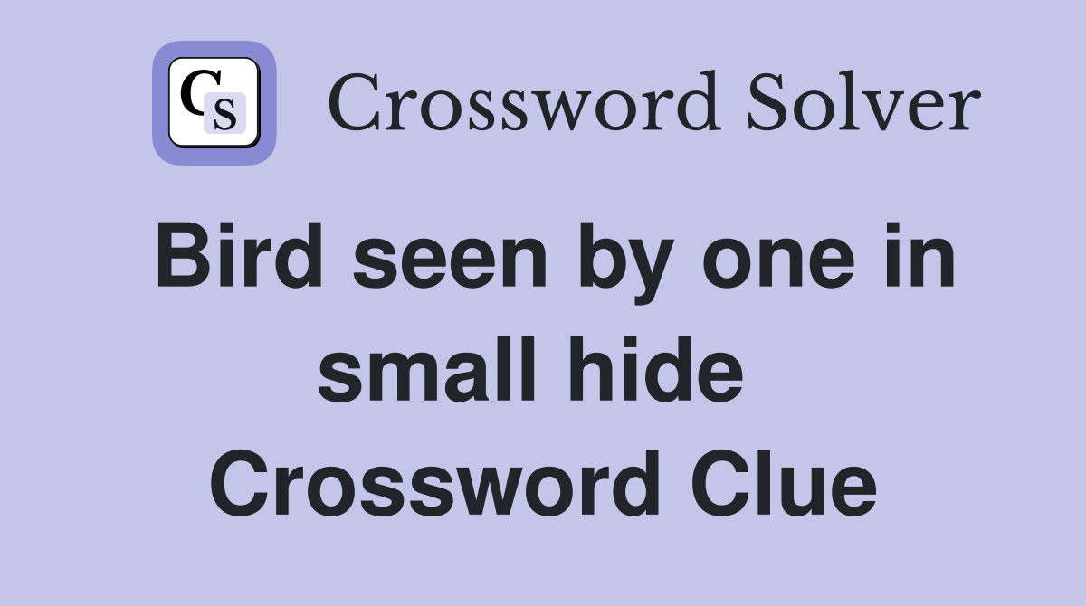Bird seen by one in small hide  Crossword Clue
