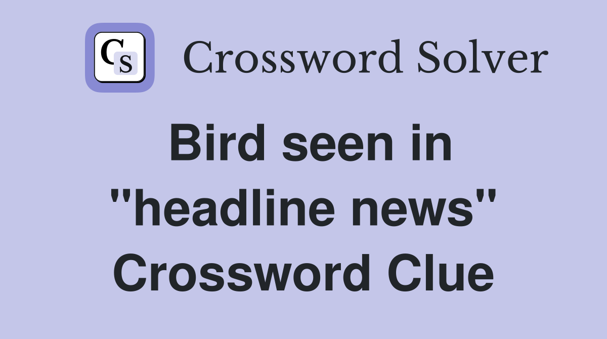 Bird seen in "headline news" Crossword Clue