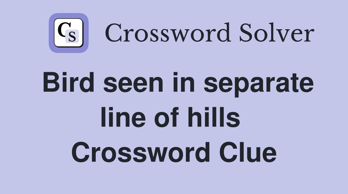 Bird seen in separate line of hills  Crossword Clue