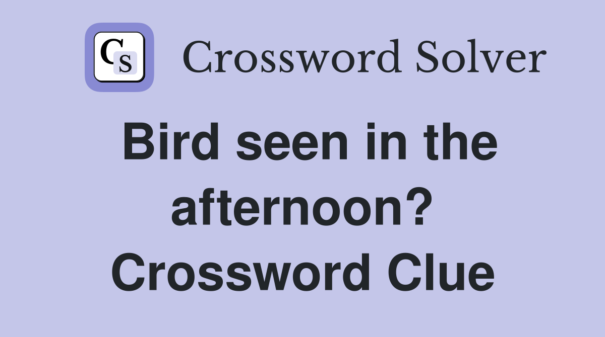 Bird seen in the afternoon? Crossword Clue