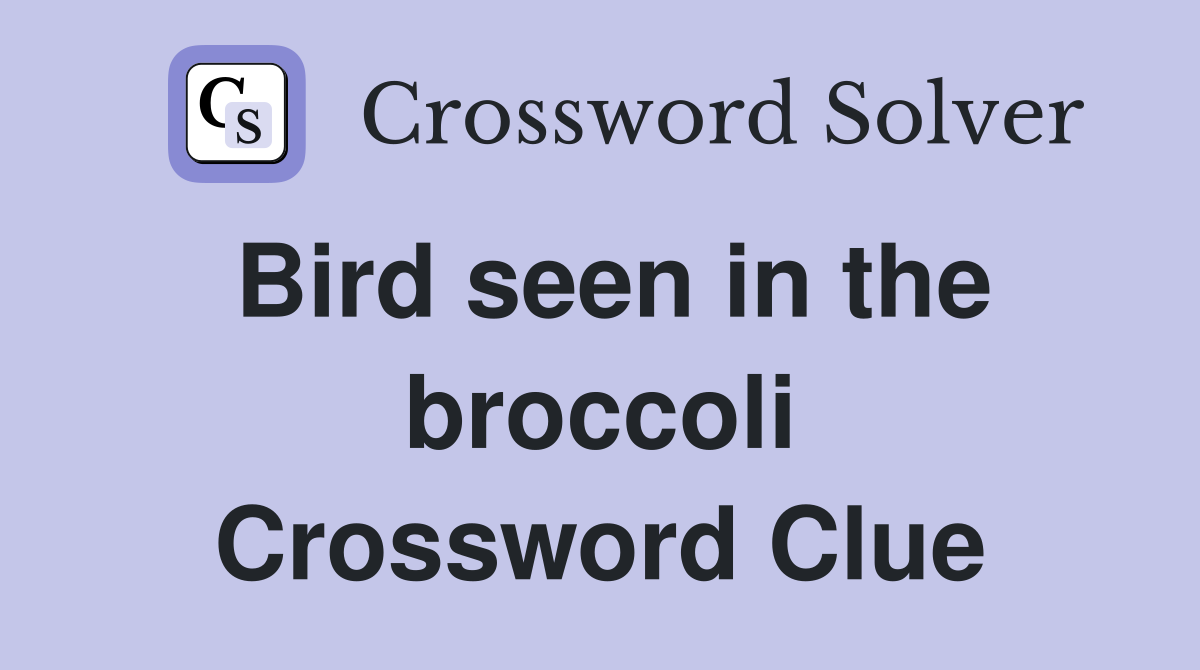 Bird seen in the broccoli Crossword Clue