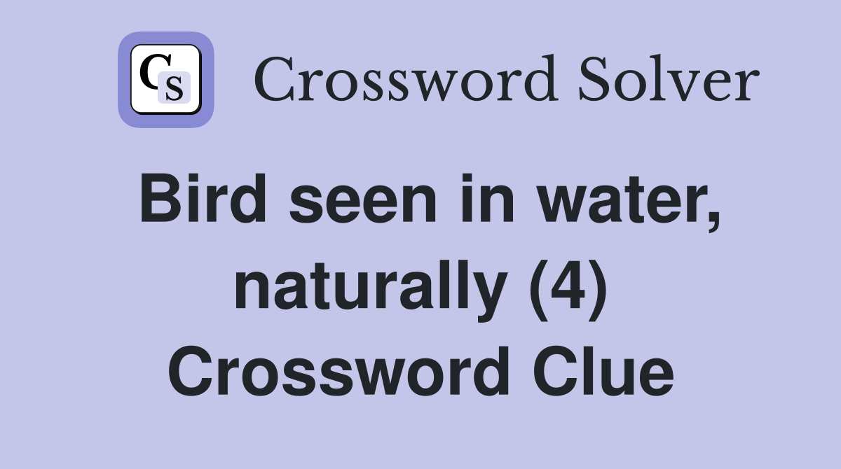 Bird seen in water, naturally (4) Crossword Clue