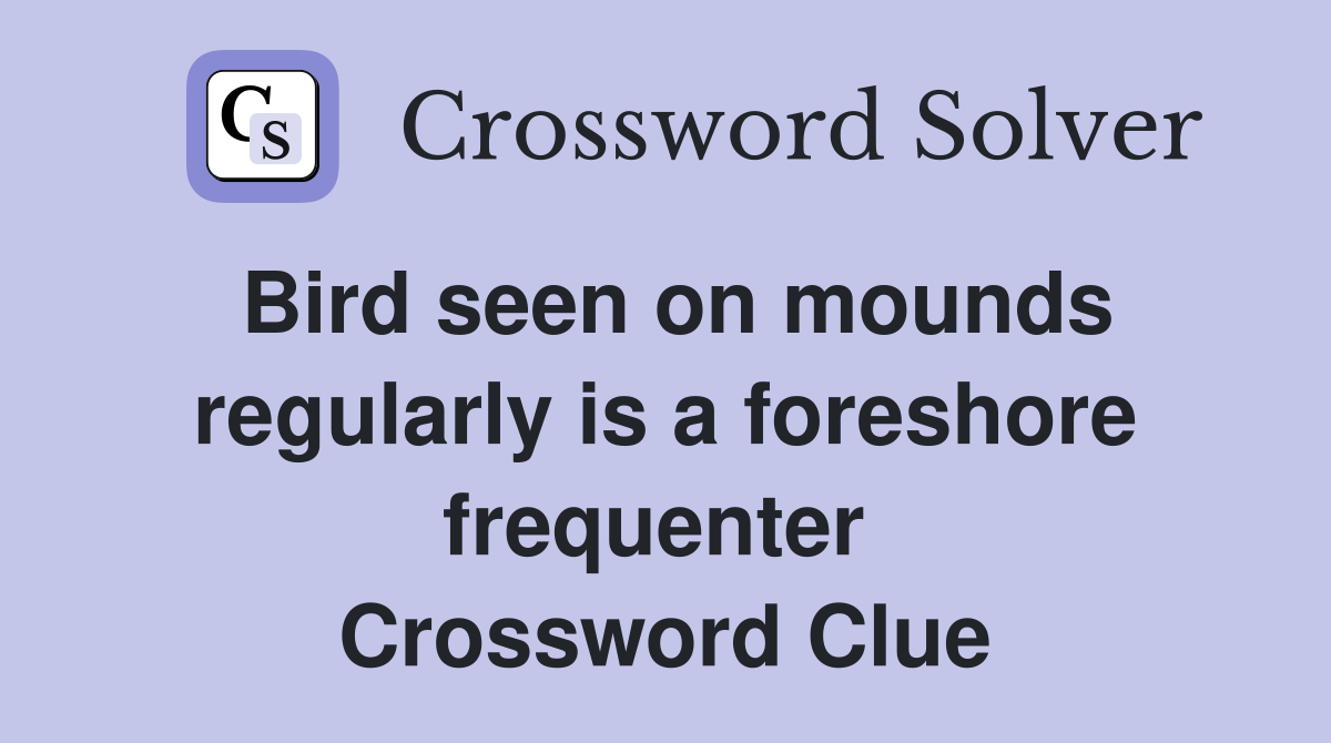 Bird seen on mounds regularly is a foreshore frequenter  Crossword Clue