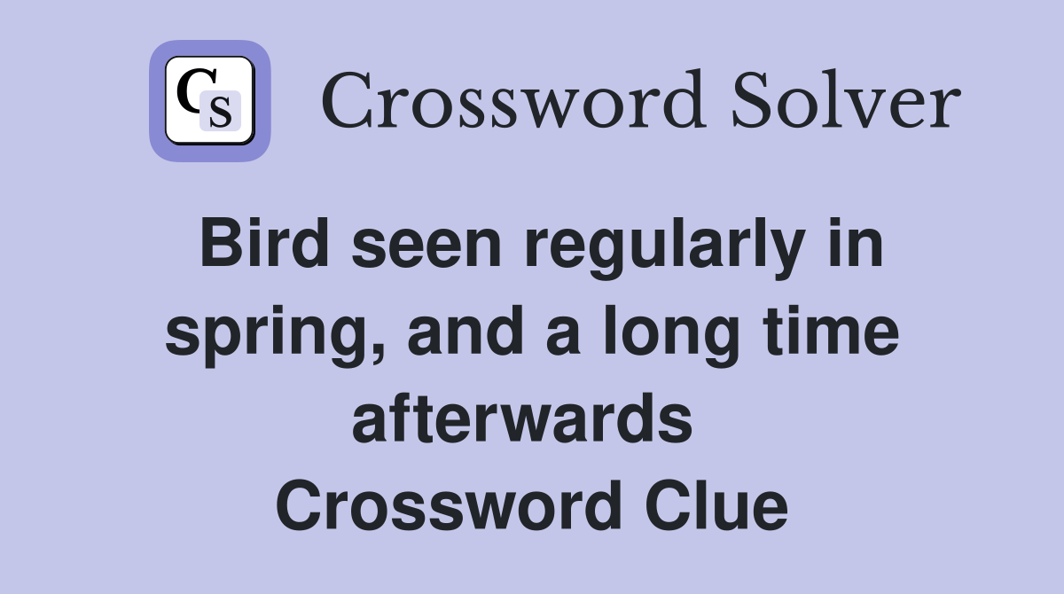 Bird seen regularly in spring, and a long time afterwards  Crossword Clue