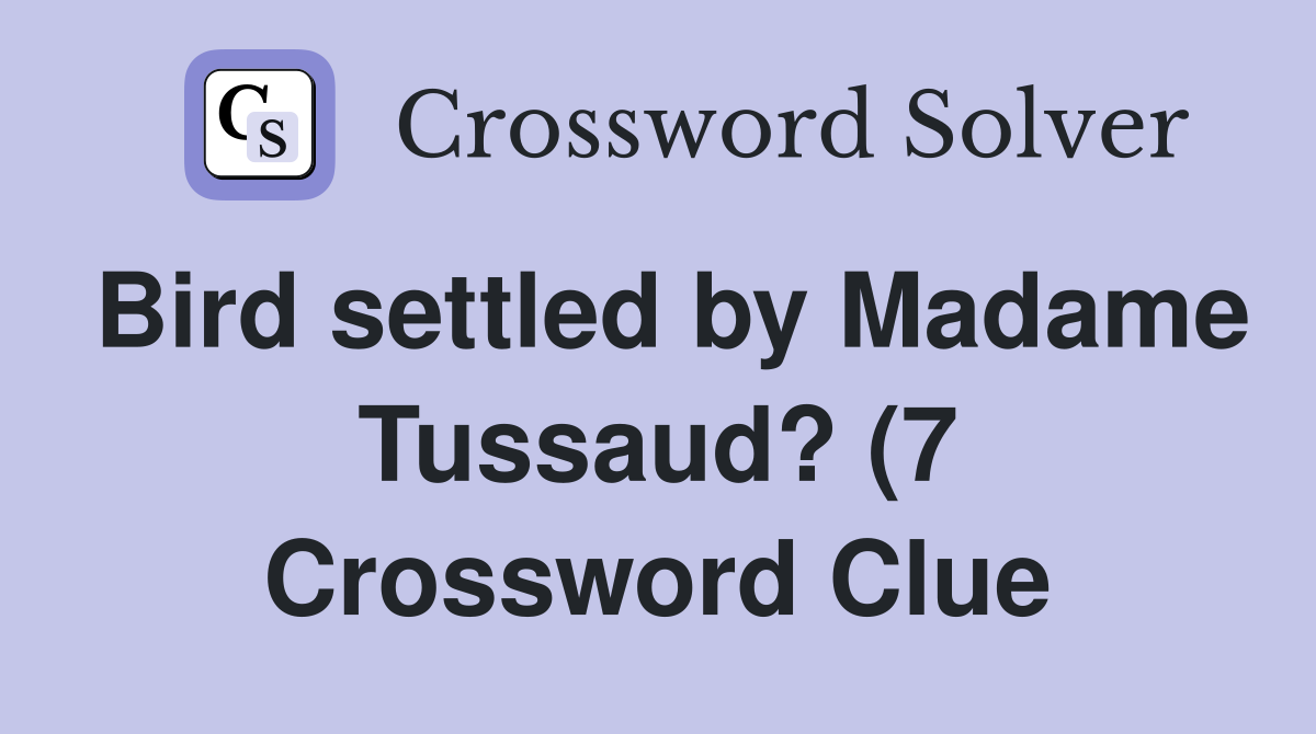 Bird settled by Madame Tussaud? (7) Crossword Clue Answers Bird settled by Madame Tussaud? (7) Crossword Clue Answers