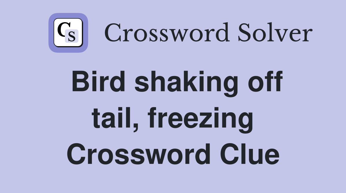 Bird shaking off tail, freezing Crossword Clue