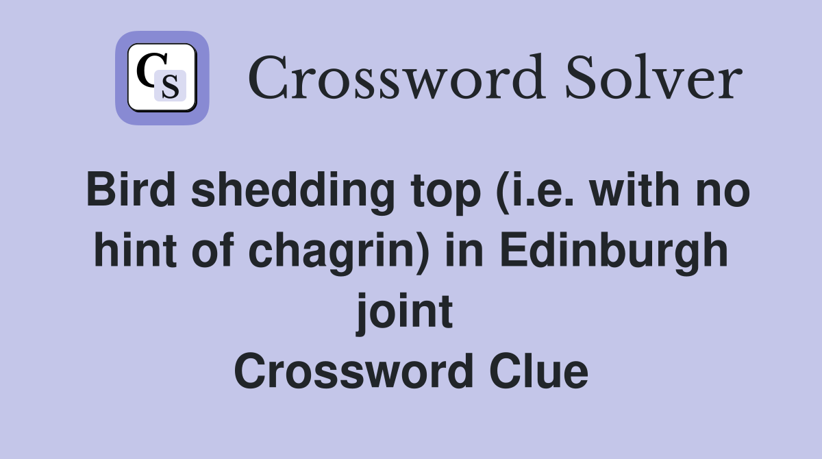 Bird shedding top (i.e. with no hint of chagrin) in Edinburgh joint  Crossword Clue