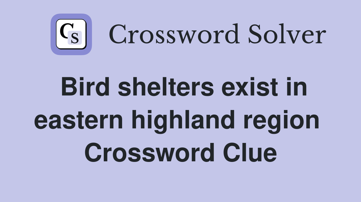 Bird shelters exist in eastern highland region  Crossword Clue