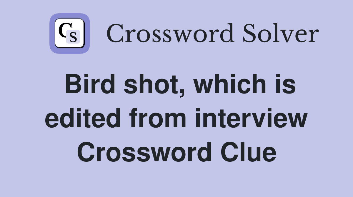 Bird shot, which is edited from interview Crossword Clue