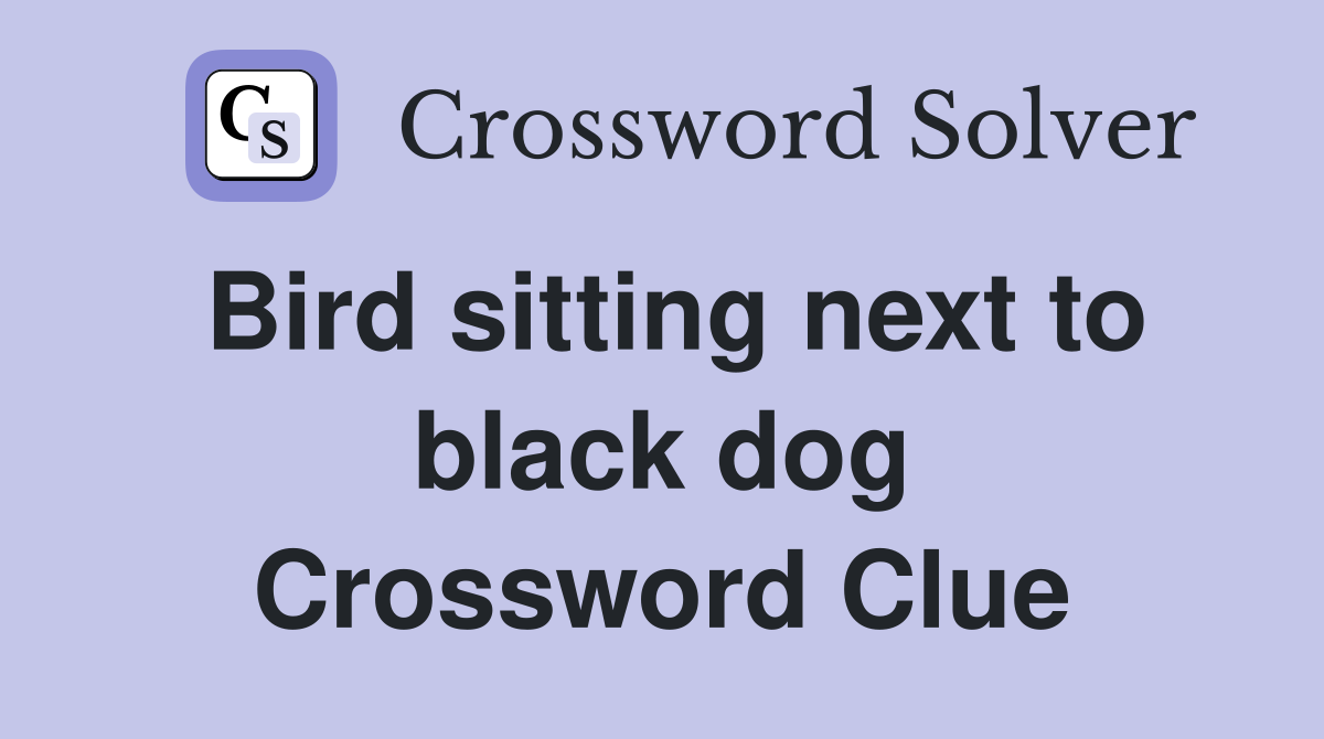 Bird sitting next to black dog Crossword Clue