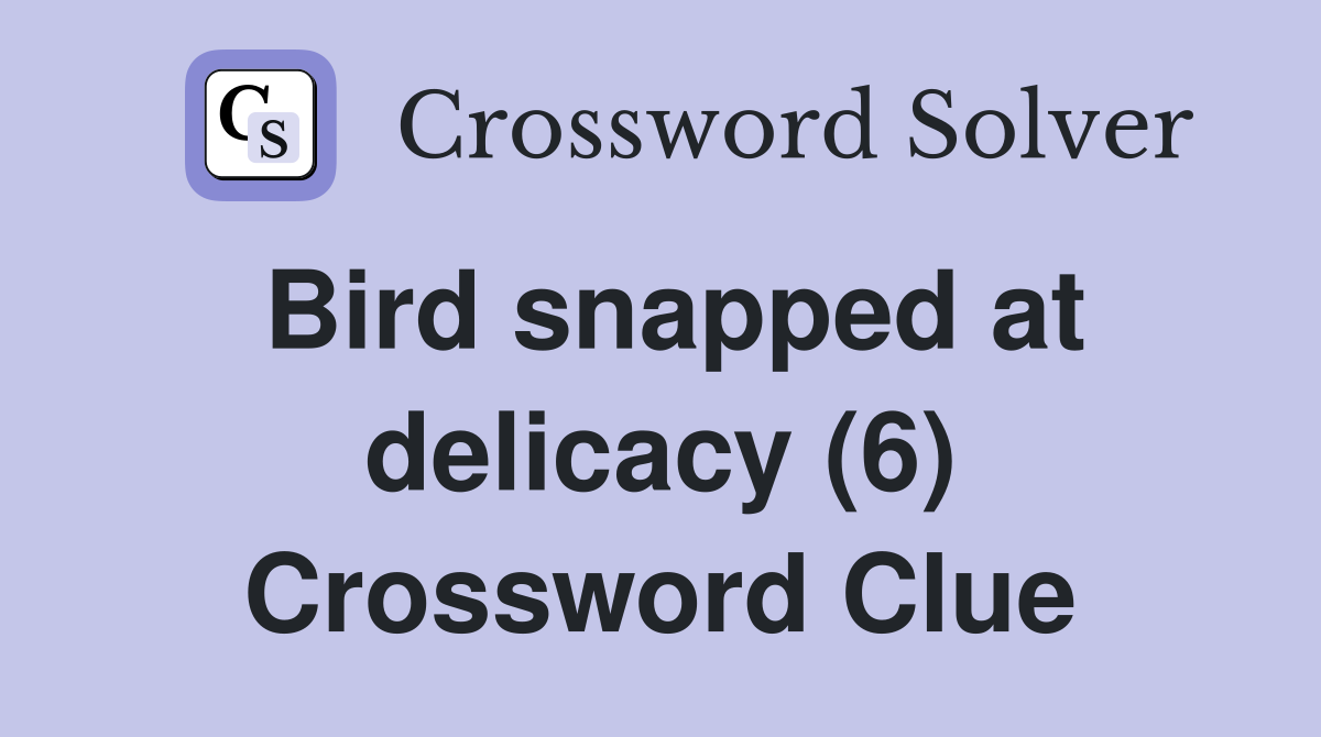 Bird snapped at delicacy (6) Crossword Clue