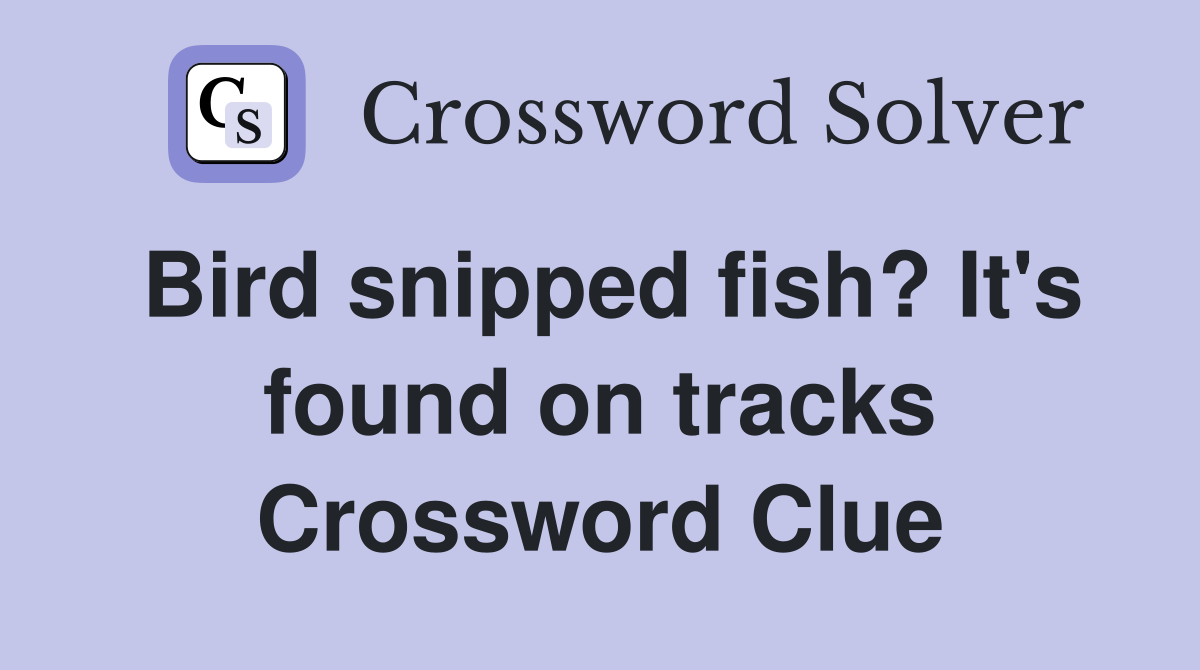 Bird snipped fish? It's found on tracks Crossword Clue