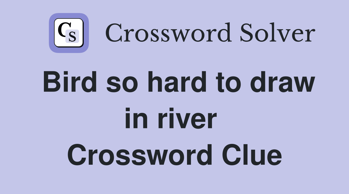 Bird so hard to draw in river  Crossword Clue