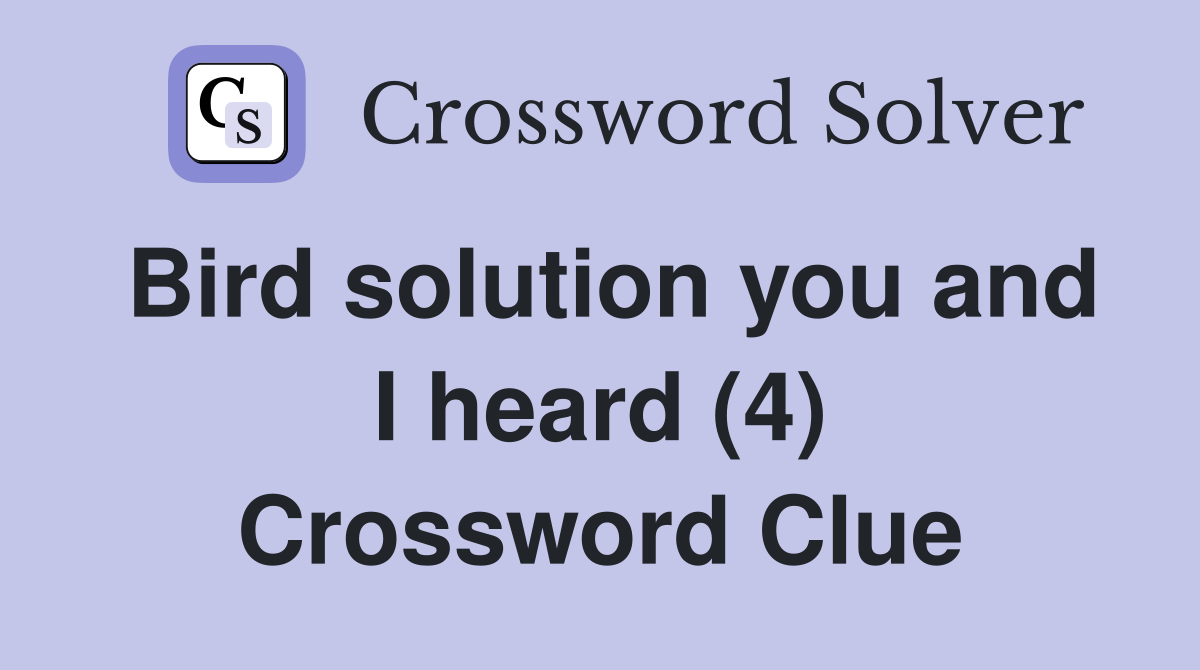 Bird solution you and I heard (4) Crossword Clue