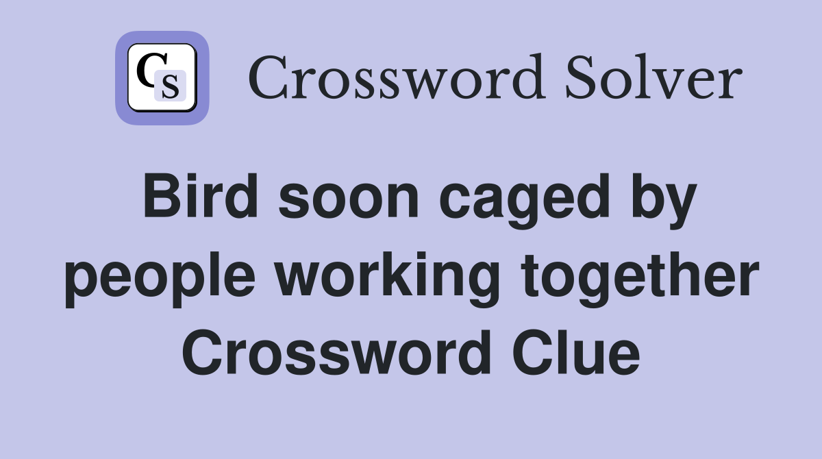 Bird soon caged by people working together Crossword Clue