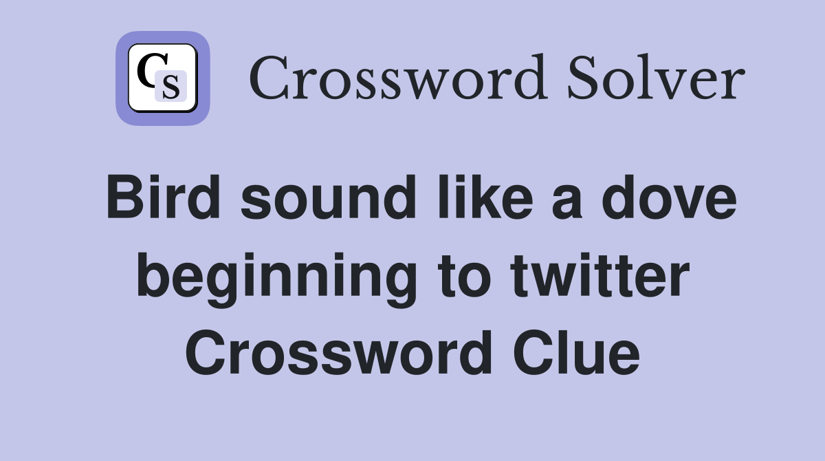 Bird sound like a dove beginning to twitter Crossword Clue
