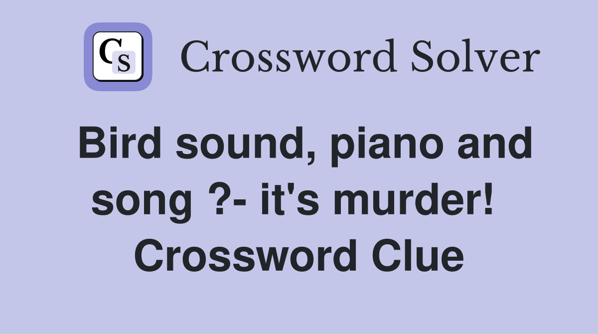 Bird sound, piano and song ?- it's murder!  Crossword Clue