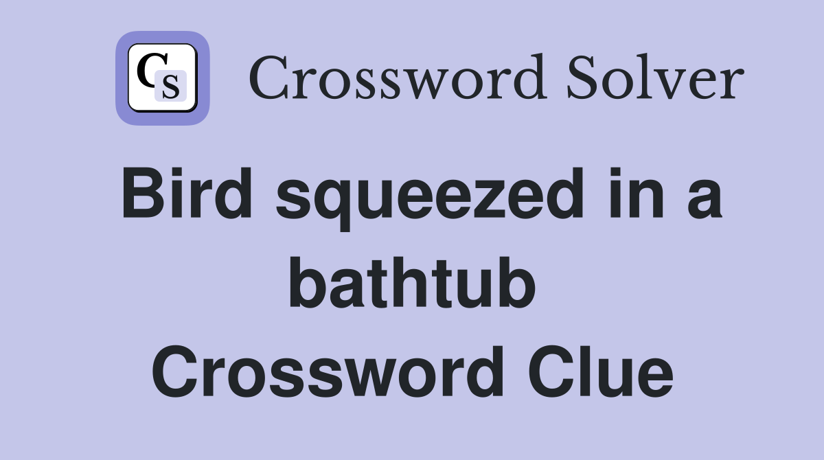 Bird squeezed in a bathtub Crossword Clue
