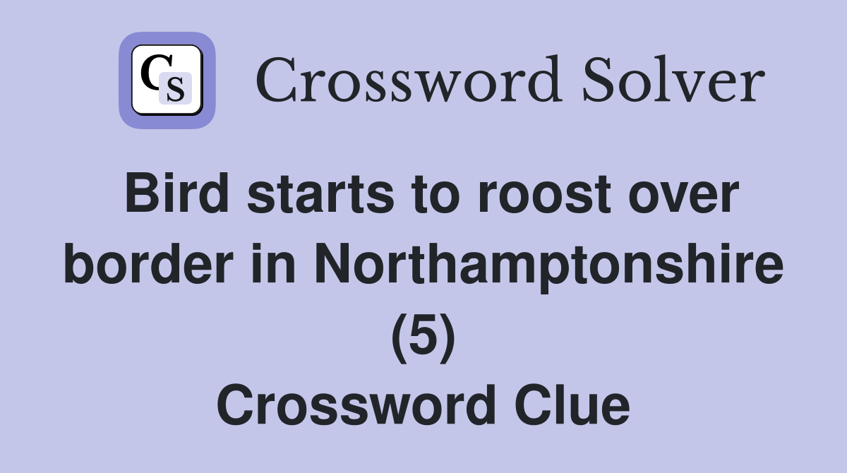 Bird starts to roost over border in Northamptonshire (5) Crossword Clue