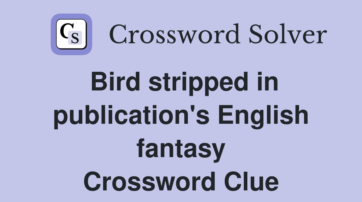 Bird stripped in publication's English fantasy Crossword Clue