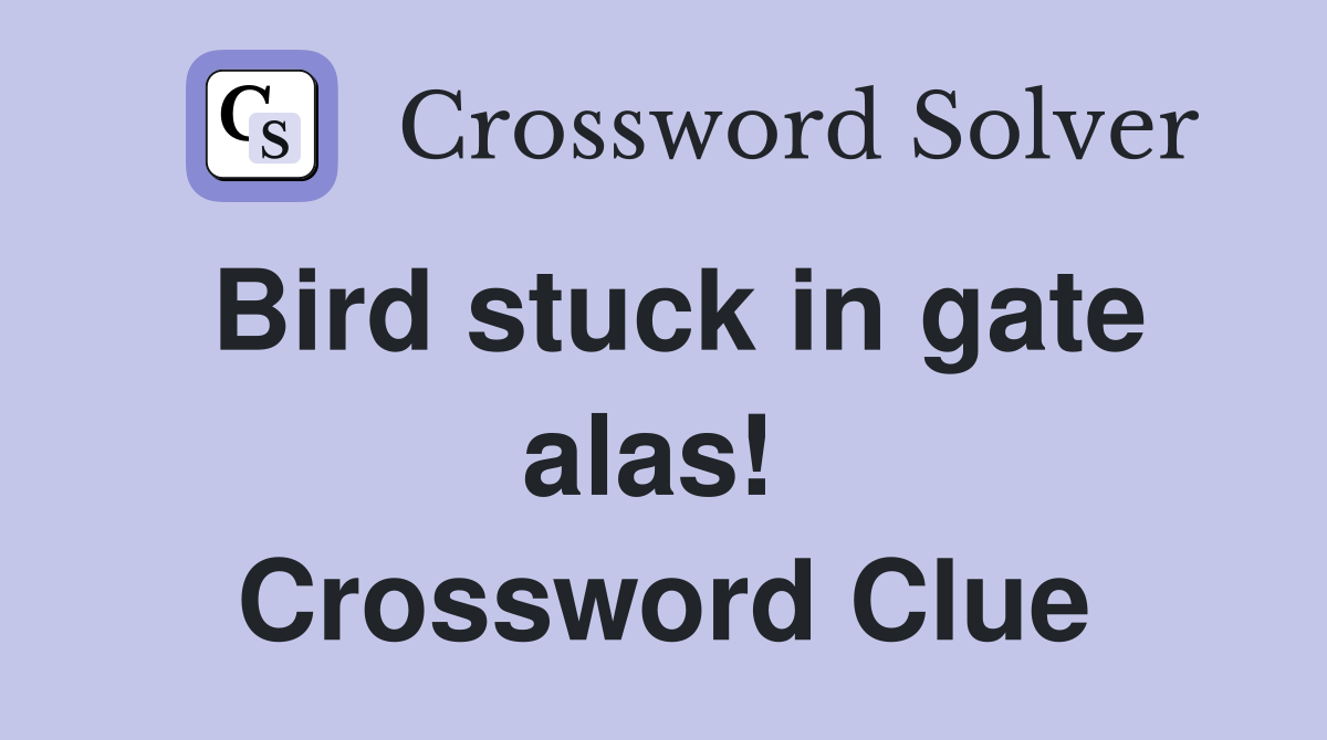 Bird stuck in gate alas!  Crossword Clue