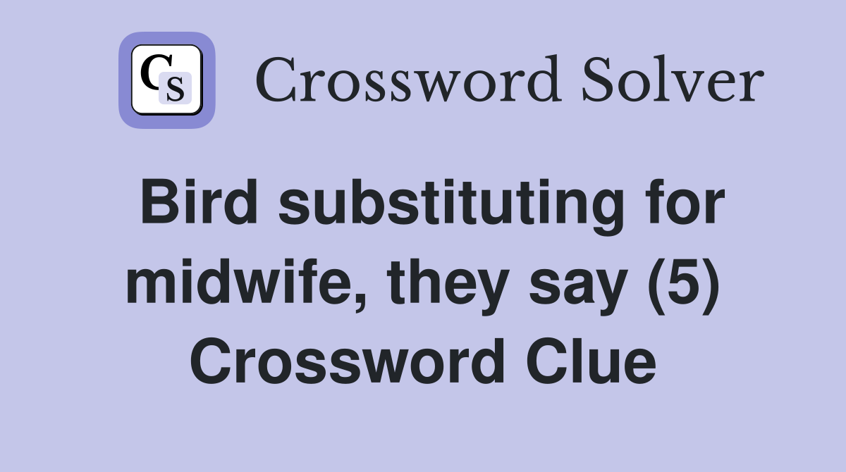 Bird substituting for midwife, they say (5) Crossword Clue