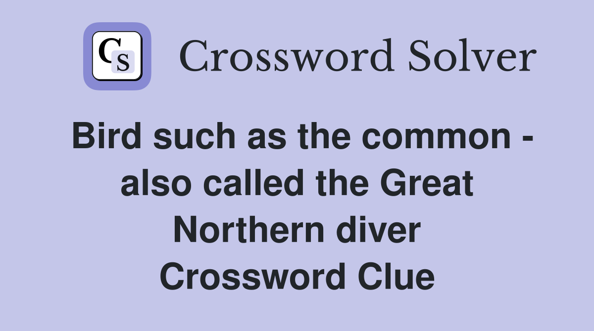 Bird such as the common - also called the Great Northern diver Crossword Clue