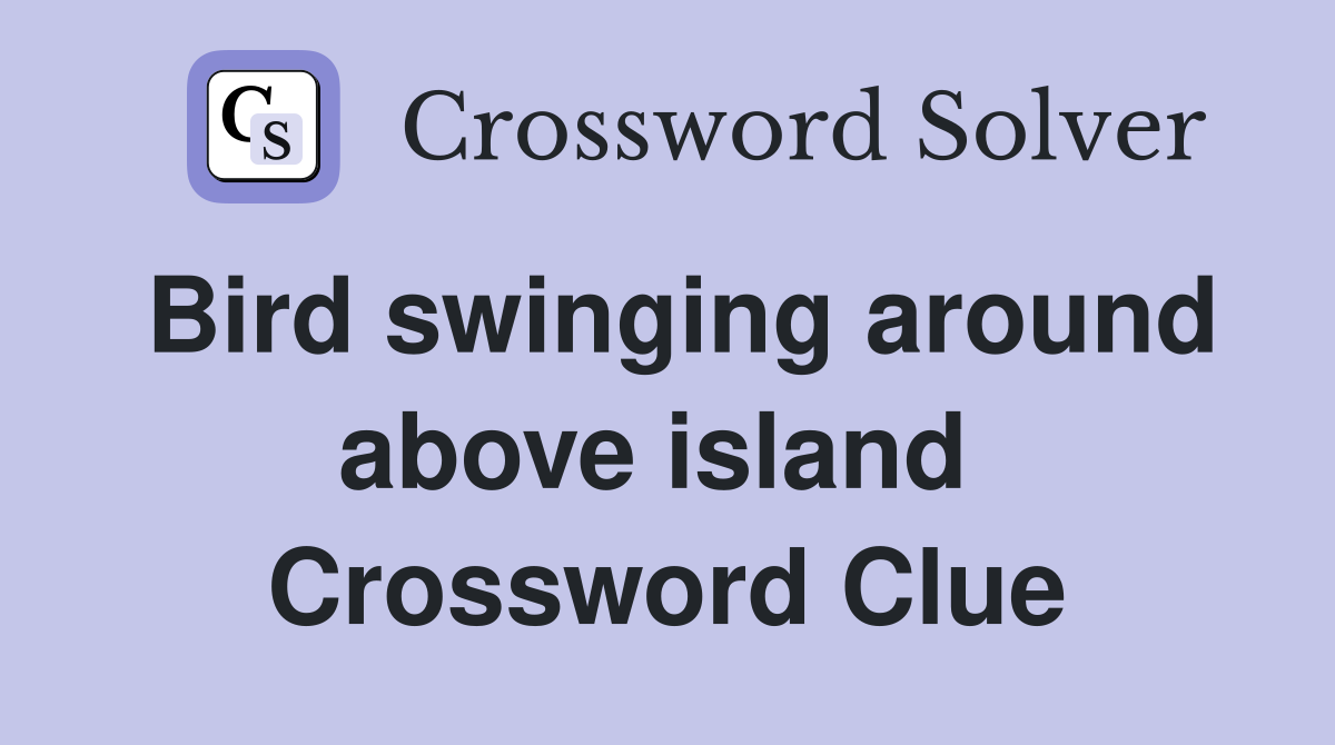 Bird swinging around above island  Crossword Clue
