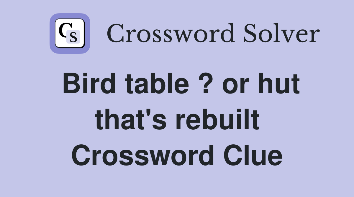 Bird table ? or hut that's rebuilt Crossword Clue
