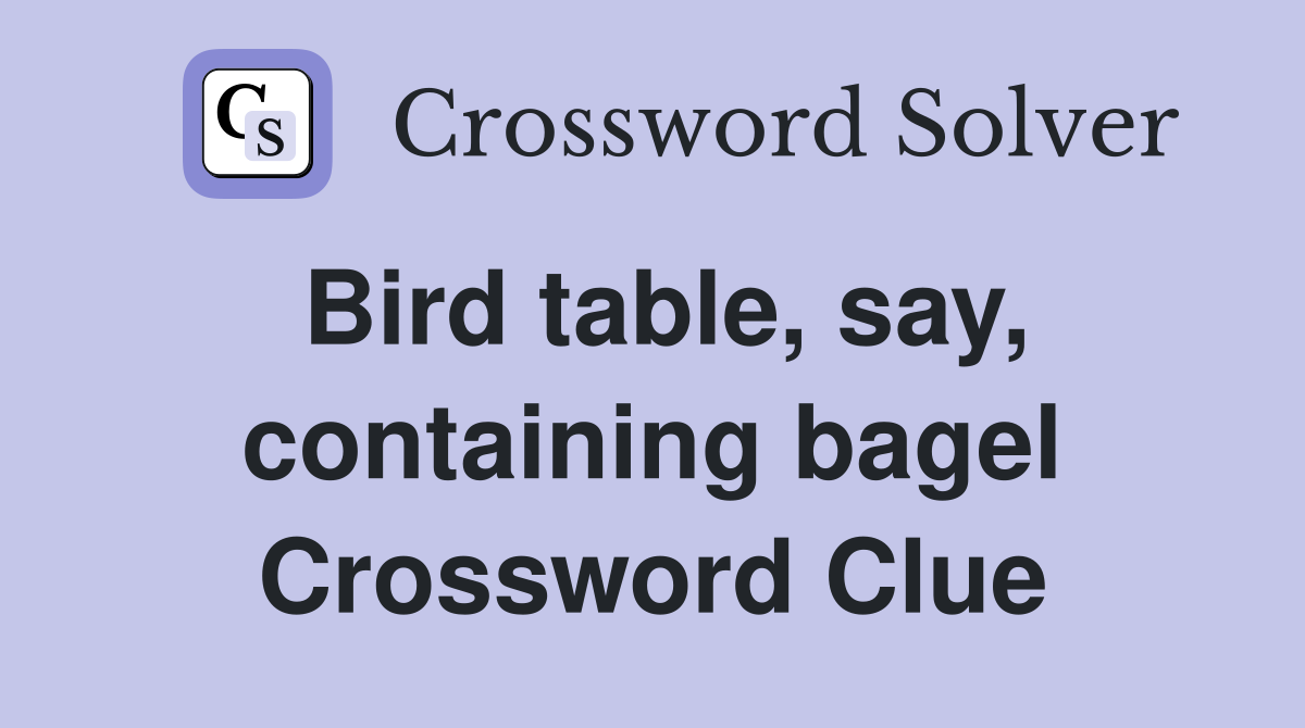 Bird table, say, containing bagel Crossword Clue