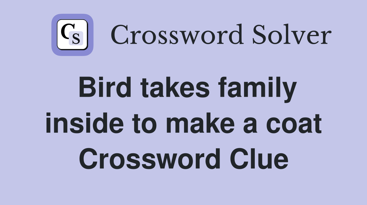 Bird takes family inside to make a coat Crossword Clue