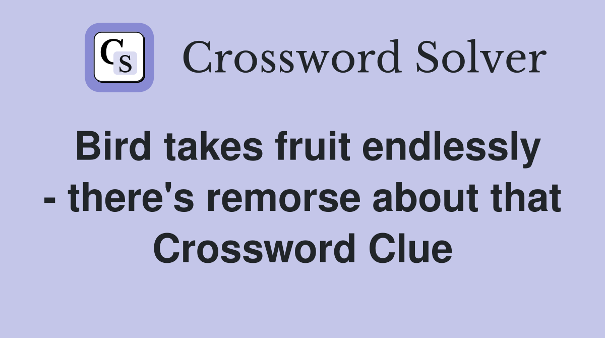 Bird takes fruit endlessly - there's remorse about that Crossword Clue