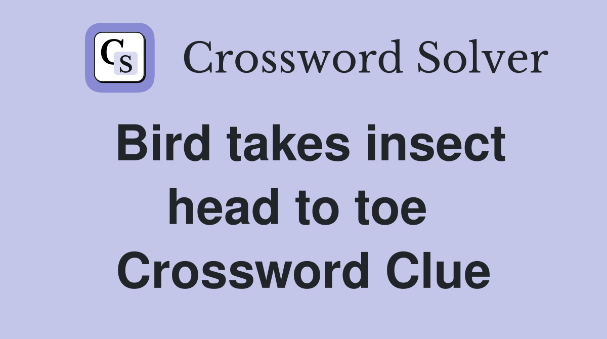 Bird takes insect head to toe  Crossword Clue