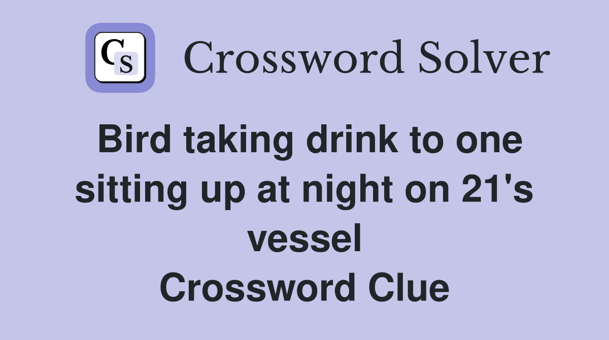 Bird taking drink to one sitting up at night on 21's vessel Crossword Clue