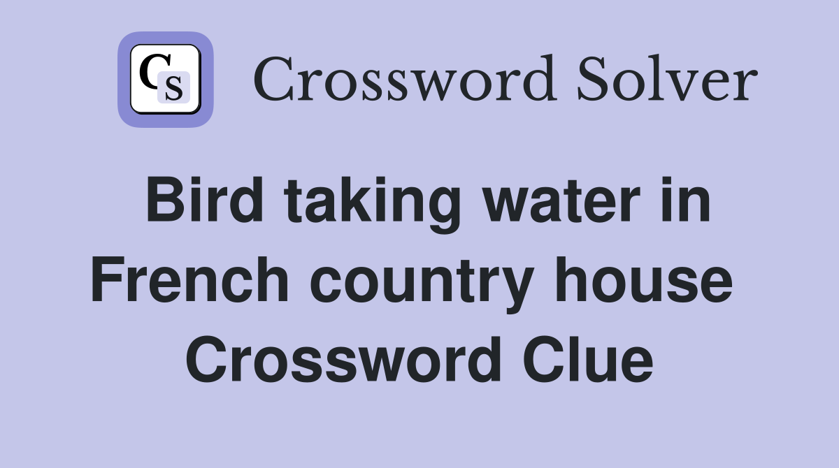 Bird taking water in French country house  Crossword Clue