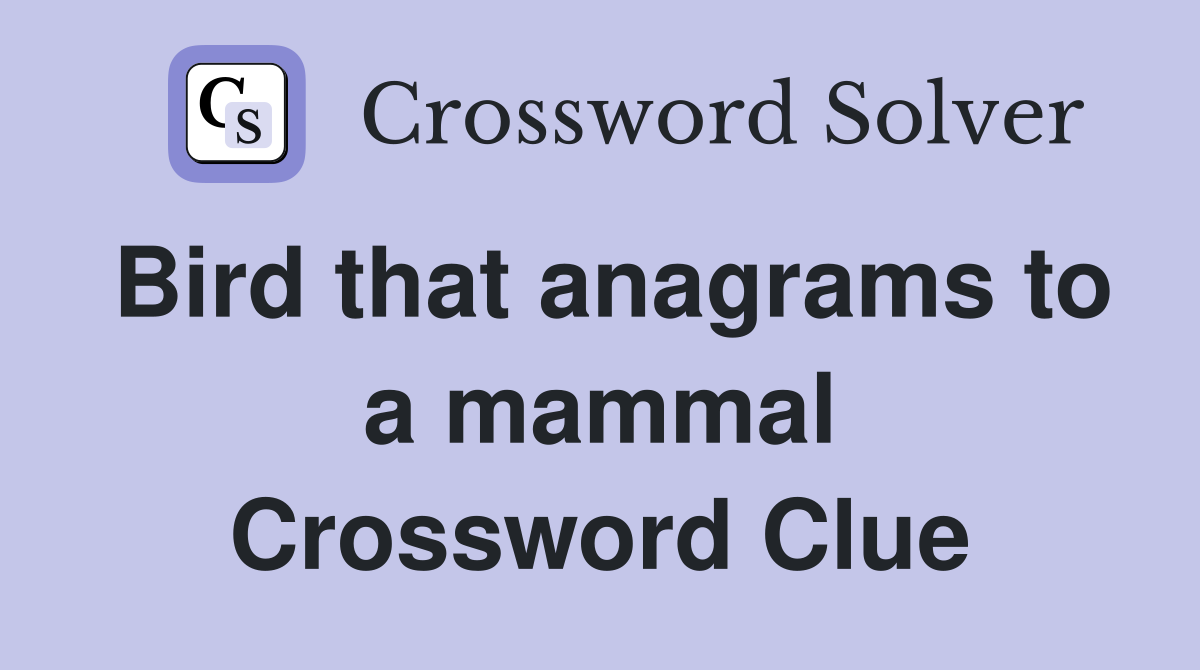 Bird that anagrams to a mammal Crossword Clue