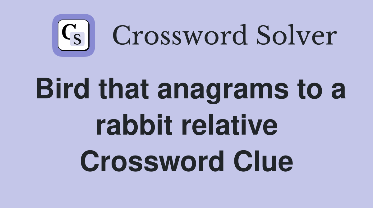 Bird that anagrams to a rabbit relative Crossword Clue