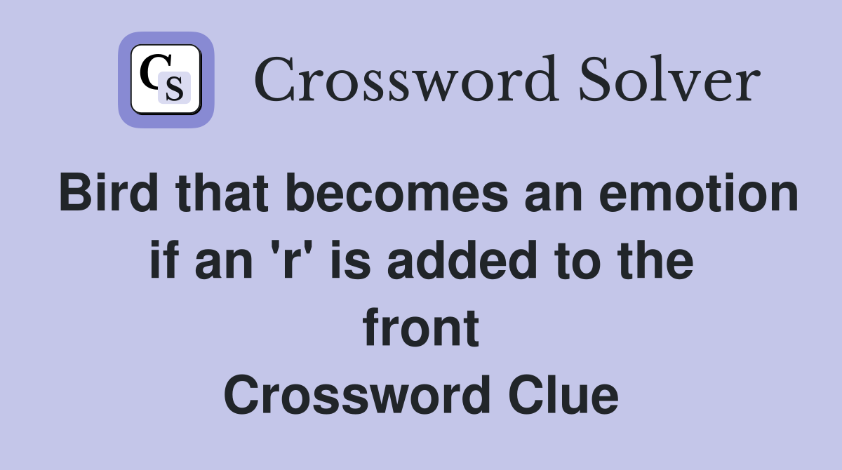 Bird that becomes an emotion if an 'r' is added to the front Crossword Clue