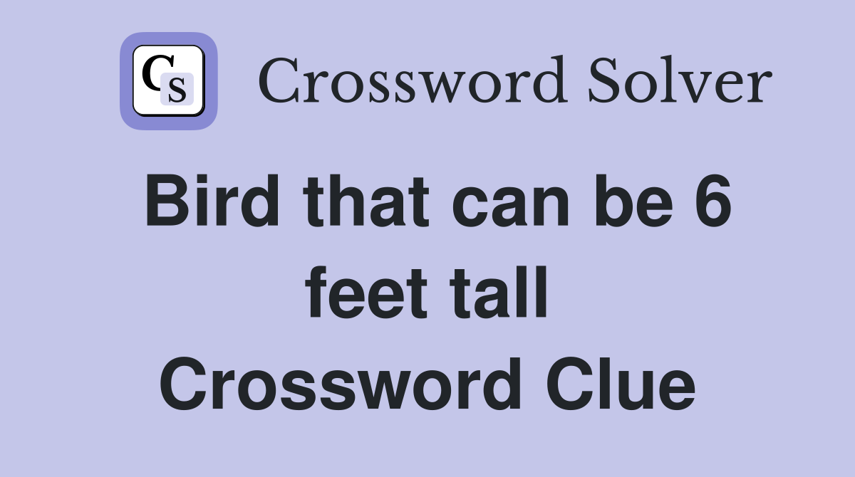 Bird that can be 6 feet tall Crossword Clue